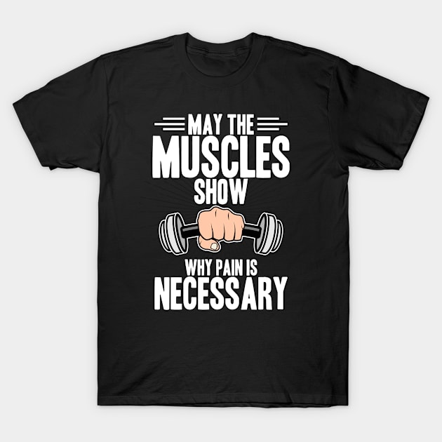 Fitness - May The Muscles Show Why Pain Is Necessary T-Shirt by LetsBeginDesigns